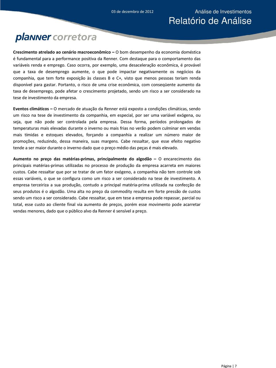 Caso ocorra, por exemplo, uma desaceleração econômica, é provável que a taxa de desemprego aumente, o que pode impactar negativamente os negócios da companhia, que tem forte exposição às classes B e