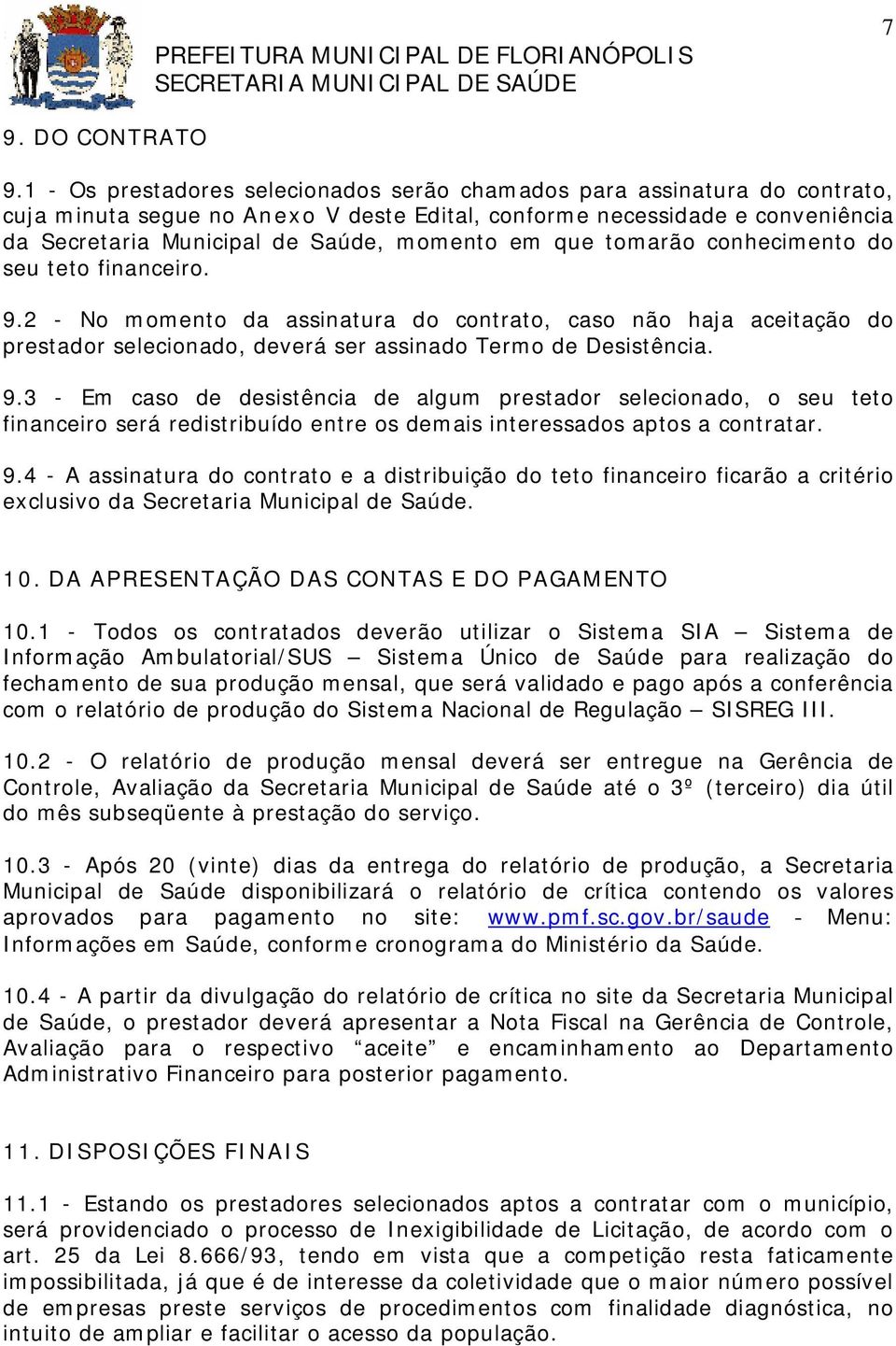 que tomarão conhecimento do seu teto financeiro. 9.2 - No momento da assinatura do contrato, caso não haja aceitação do prestador selecionado, deverá ser assinado Termo de Desistência. 9.3 - Em caso de desistência de algum prestador selecionado, o seu teto financeiro será redistribuído entre os demais interessados aptos a contratar.