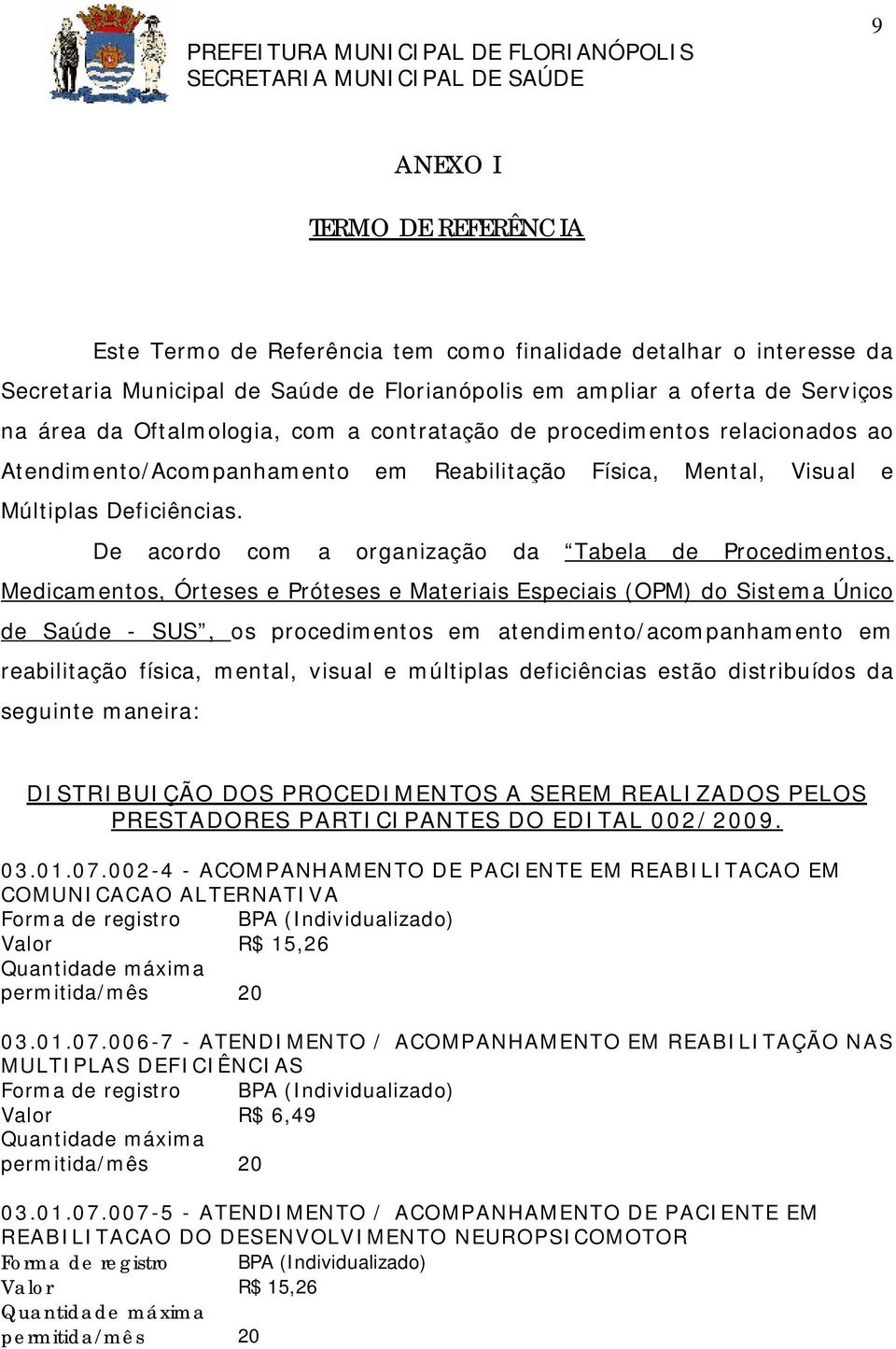 De acordo com a organização da Tabela de Procedimentos, Medicamentos, Órteses e Próteses e Materiais Especiais (OPM) do Sistema Único de Saúde - SUS, os procedimentos em atendimento/acompanhamento em