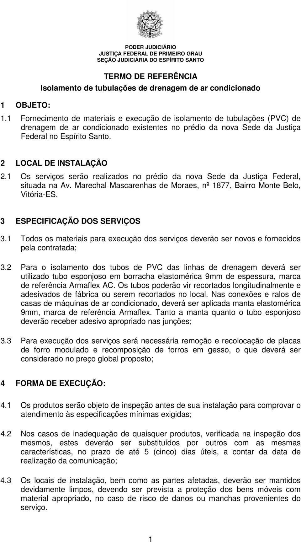 1 Os serviços serão realizados no prédio da nova Sede da Justiça Federal, situada na Av. Marechal Mascarenhas de Moraes, nº 1877, Bairro Monte Belo, Vitória-ES. 3 ESPECIFICAÇÃO DOS SERVIÇOS 3.