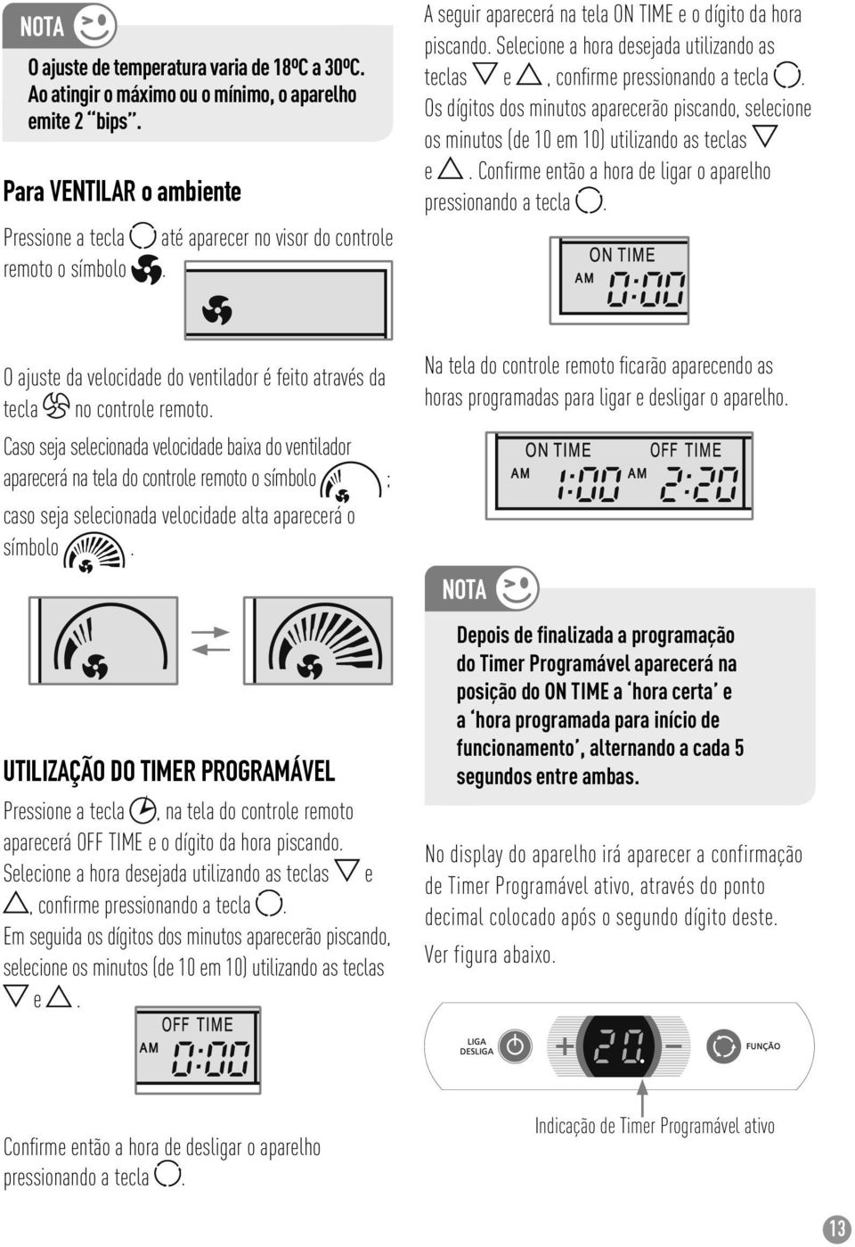 Os dígitos dos minutos aparecerão piscando, selecione os minutos (de 10 em 10) utilizando as teclas e. Confi rme então a hora de ligar o aparelho pressionando a tecla.