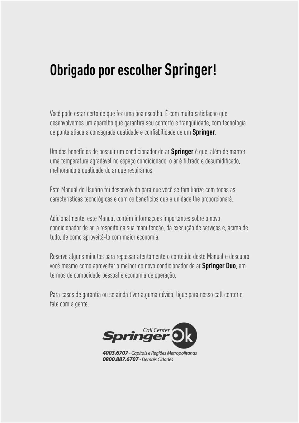 Um dos benefícios de possuir um condicionador de ar Springer é que, além de manter uma temperatura agradável no espaço condicionado, o ar é fi ltrado e desumidifi cado, melhorando a qualidade do ar