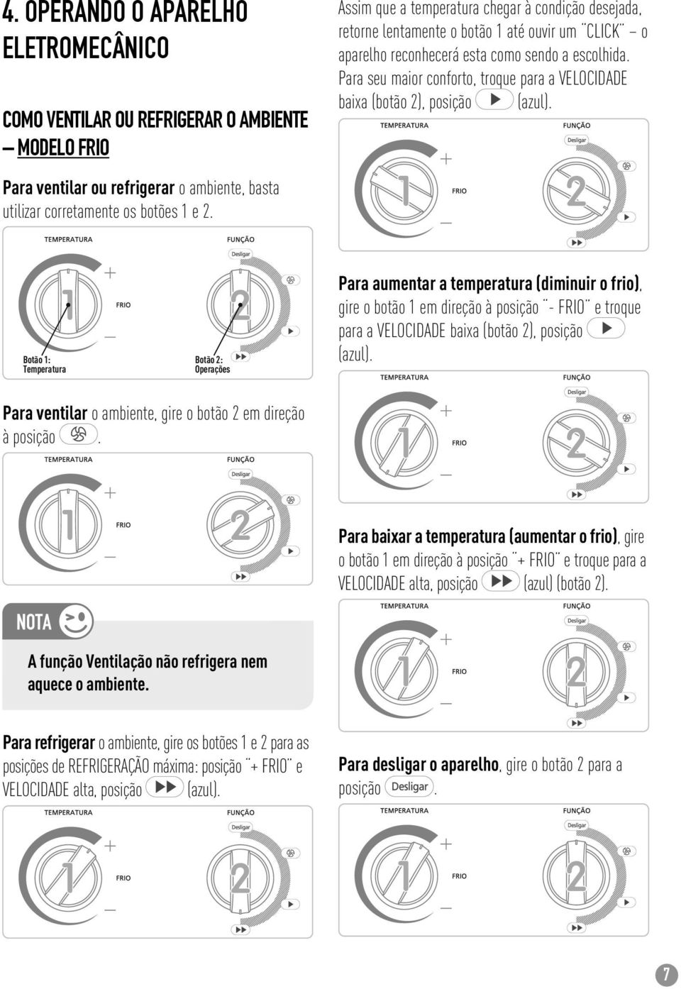 Para seu maior conforto, troque para a VELOCIDADE baixa (botão 2), posição (azul).