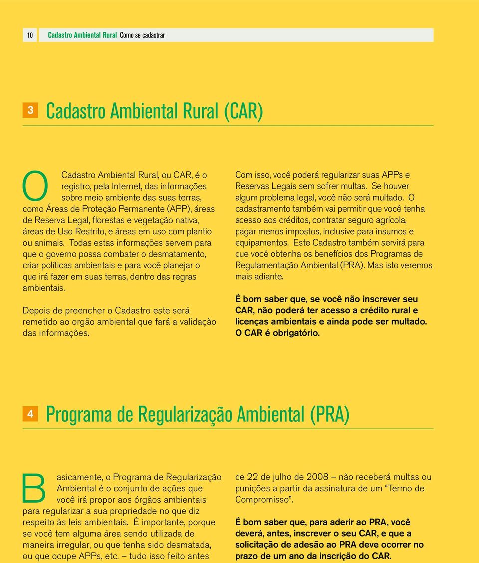 Todas estas informações servem para que o governo possa combater o desmatamento, criar políticas ambientais e para você planejar o que irá fazer em suas terras, dentro das regras ambientais.