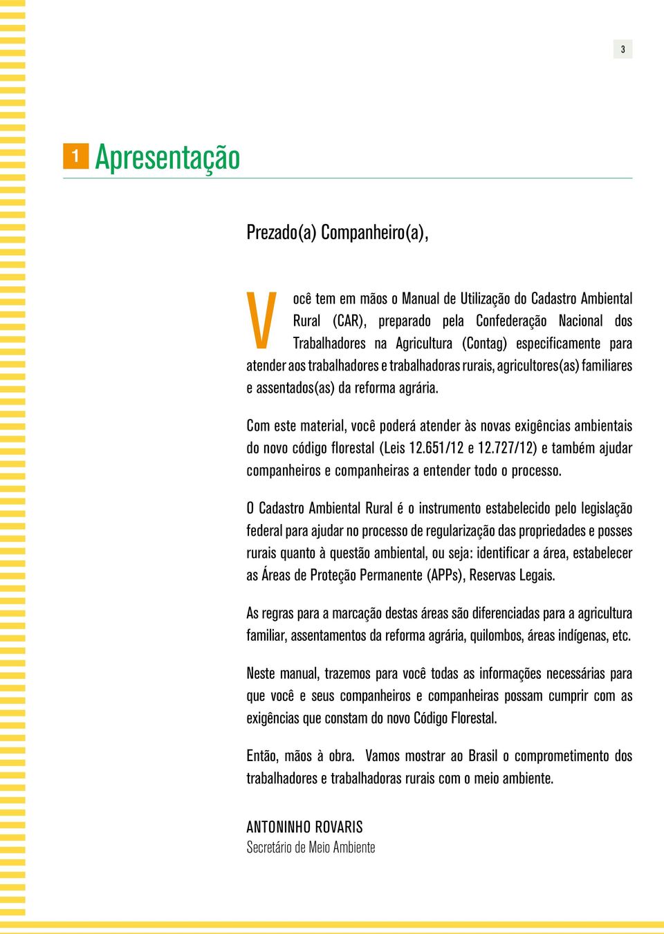 Com este material, você poderá atender às novas exigências ambientais do novo código florestal (Leis 12.651/12 e 12.727/12) e também ajudar companheiros e companheiras a entender todo o processo.