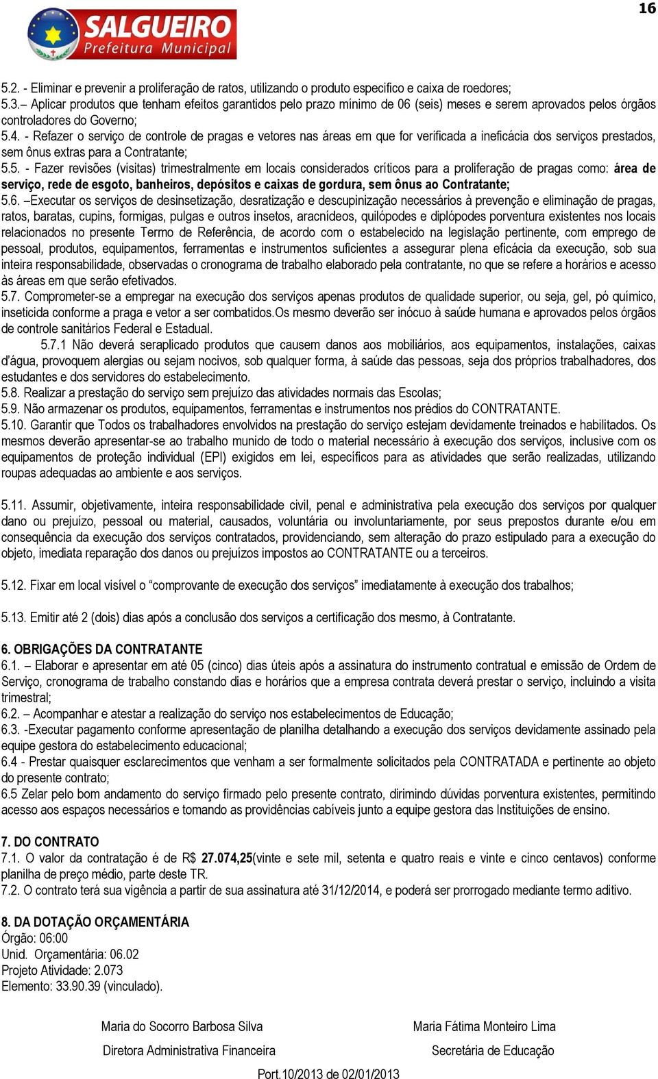 - Refazer o serviço de controle de pragas e vetores nas áreas em que for verificada a ineficácia dos serviços prestados, sem ônus extras para a Contratante; 5.