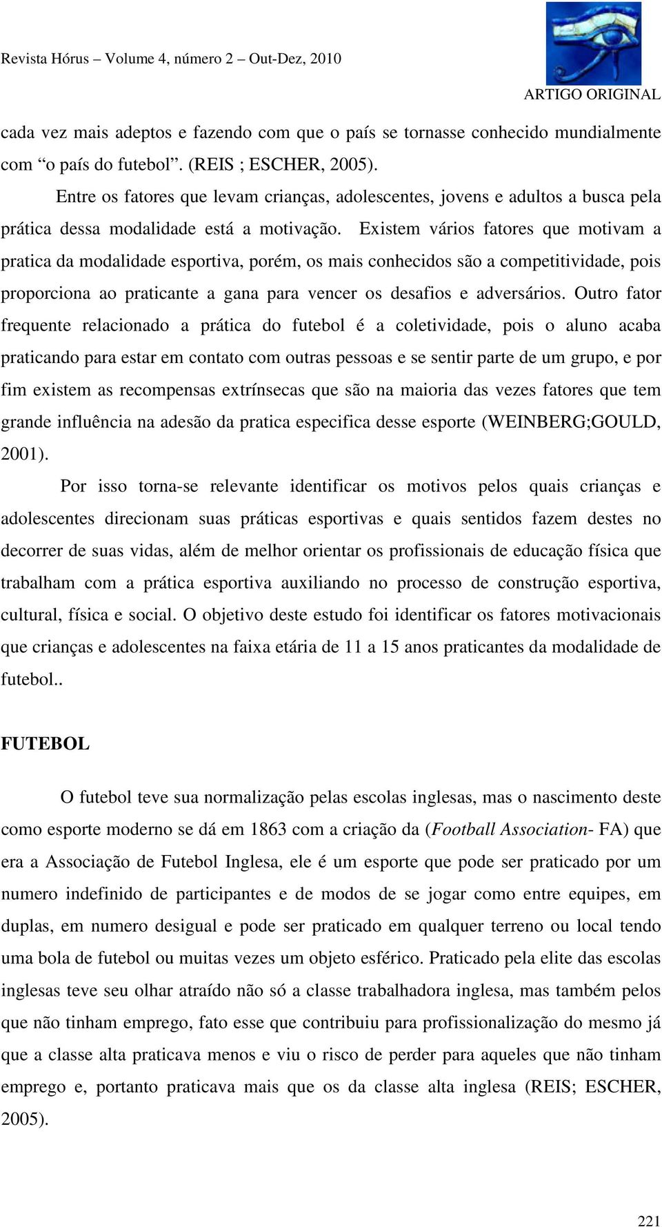 Existem vários fatores que motivam a pratica da modalidade esportiva, porém, os mais conhecidos são a competitividade, pois proporciona ao praticante a gana para vencer os desafios e adversários.