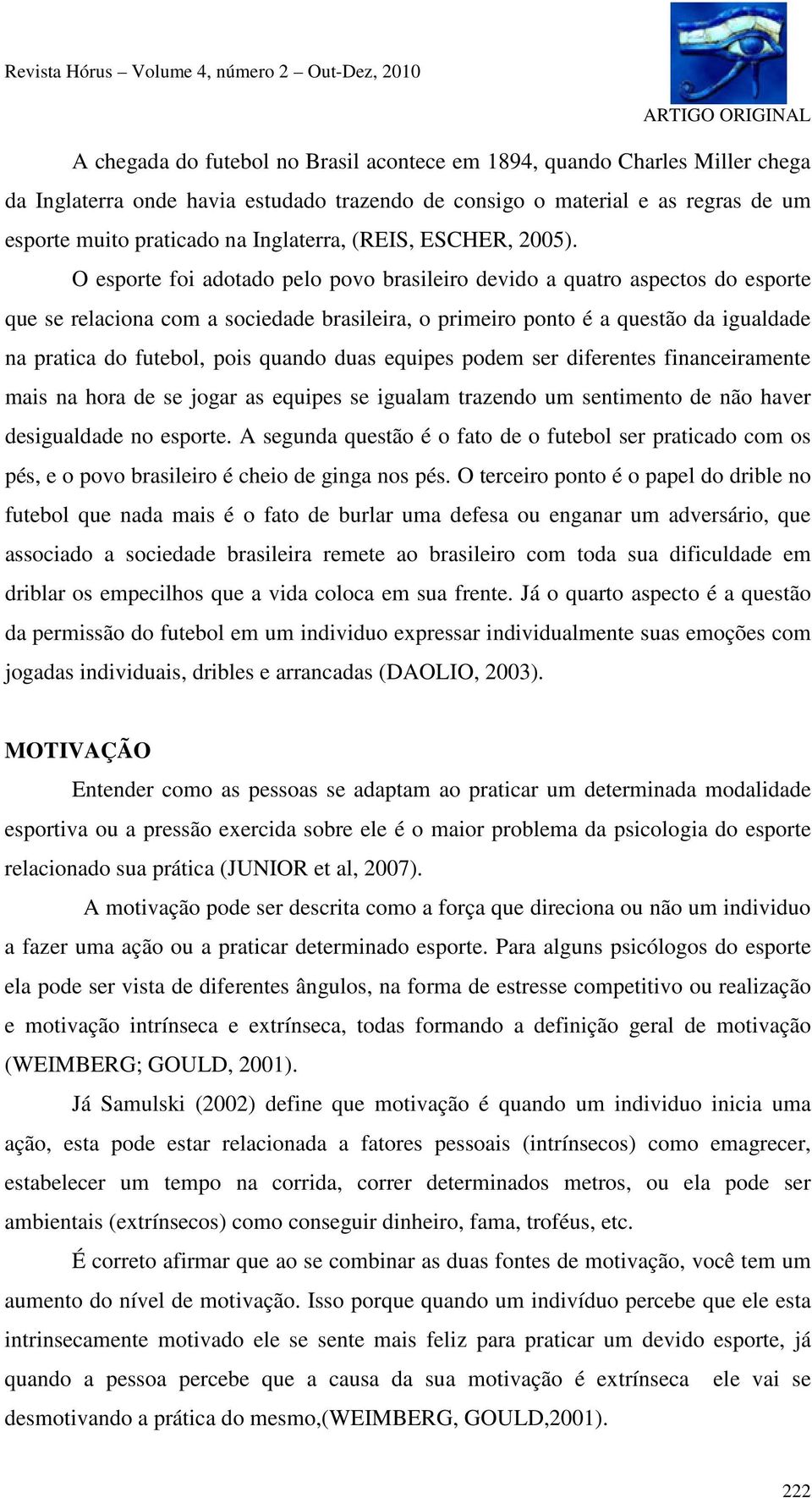 O esporte foi adotado pelo povo brasileiro devido a quatro aspectos do esporte que se relaciona com a sociedade brasileira, o primeiro ponto é a questão da igualdade na pratica do futebol, pois