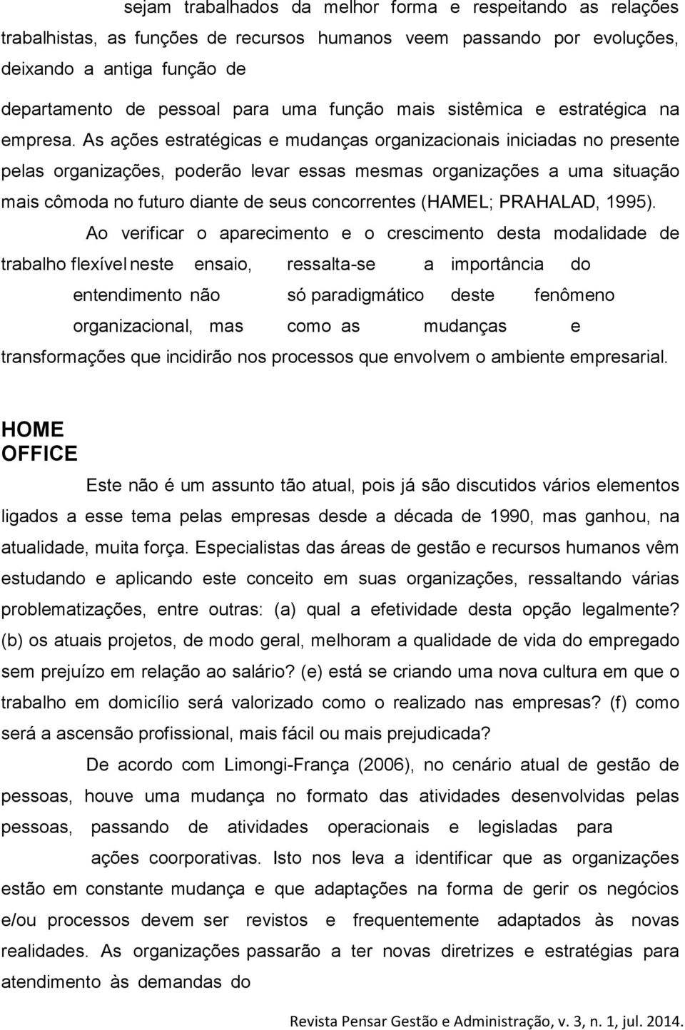 As ações estratégicas e mudanças organizacionais iniciadas no presente pelas organizações, poderão levar essas mesmas organizações a uma situação mais cômoda no futuro diante de seus concorrentes