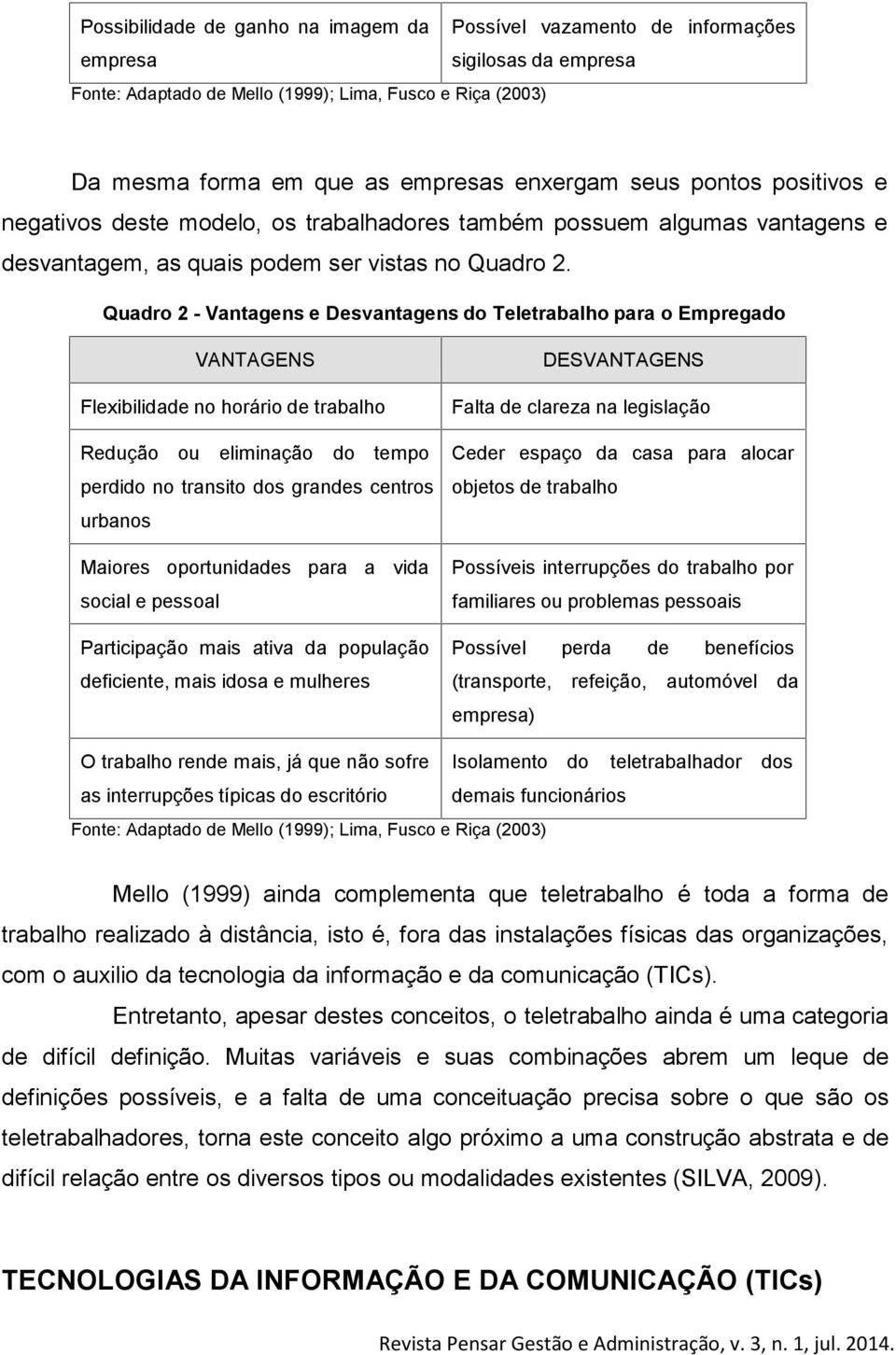 Quadro 2 - Vantagens e Desvantagens do Teletrabalho para o Empregado VANTAGENS Flexibilidade no horário de trabalho Redução ou eliminação do tempo perdido no transito dos grandes centros urbanos