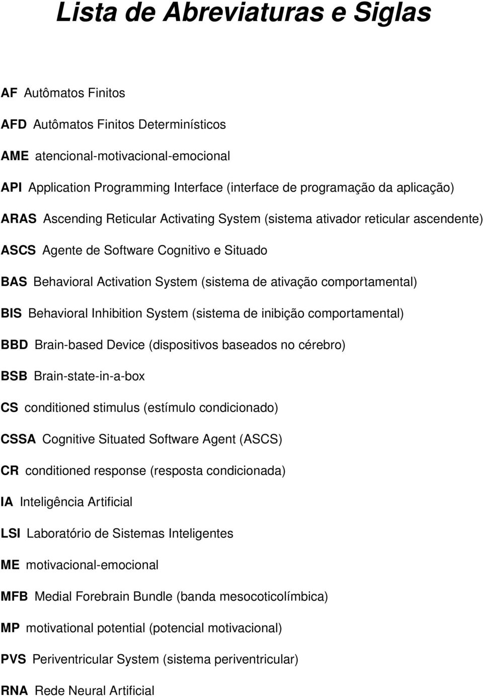 comportamental) BIS Behavioral Inhibition System (sistema de inibição comportamental) BBD Brain-based Device (dispositivos baseados no cérebro) BSB Brain-state-in-a-box CS conditioned stimulus