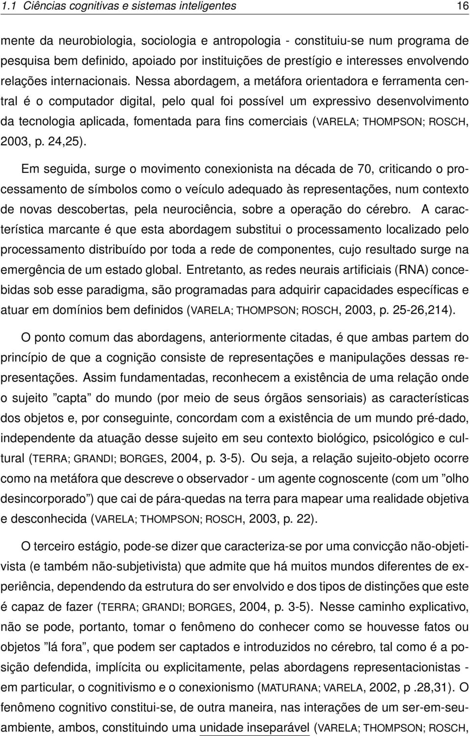 Nessa abordagem, a metáfora orientadora e ferramenta central é o computador digital, pelo qual foi possível um expressivo desenvolvimento da tecnologia aplicada, fomentada para fins comerciais