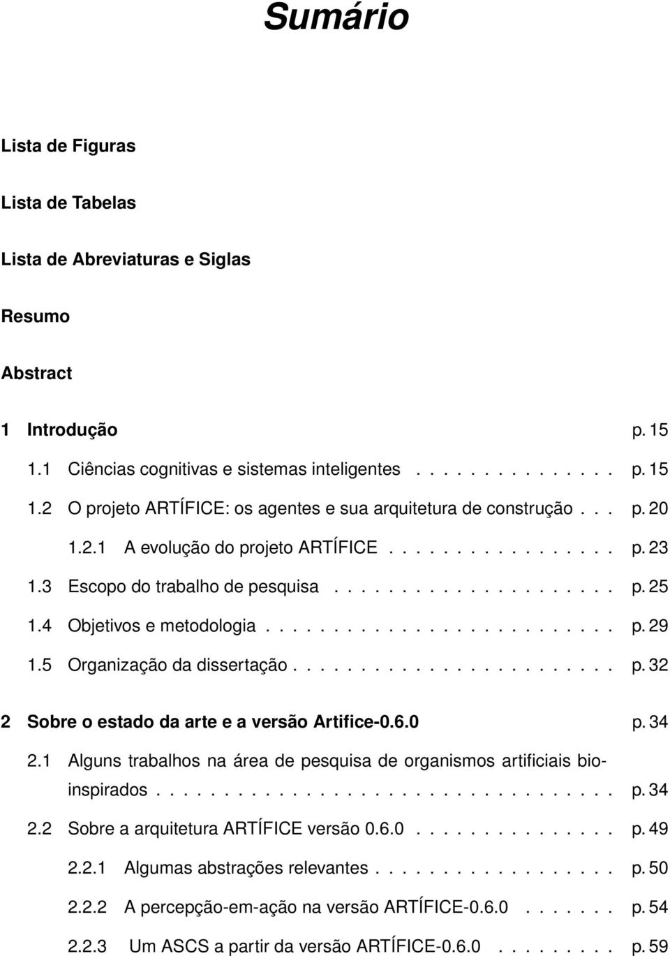 5 Organização da dissertação........................ p. 32 2 Sobre o estado da arte e a versão Artifice-0.6.0 p. 34 2.1 Alguns trabalhos na área de pesquisa de organismos artificiais bioinspirados.................................. p. 34 2.2 Sobre a arquitetura ARTÍFICE versão 0.