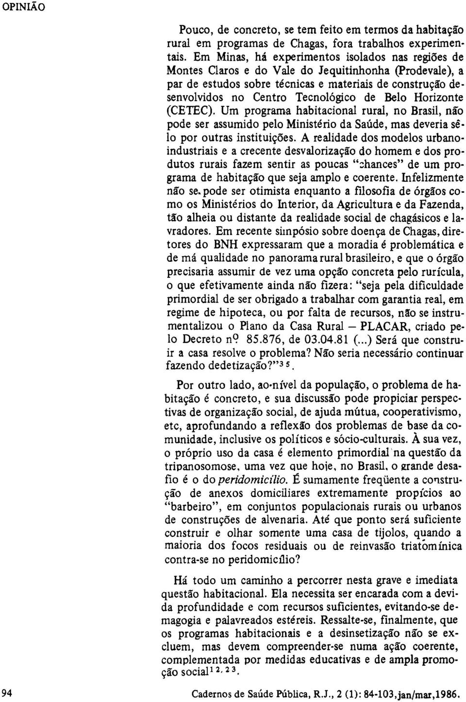 de Belo Horizonte (CETEC). Um programa habitacional rural, no Brasil, não pode ser assumido pelo Ministério da Saúde, mas deveria sêlo por outras instituições.