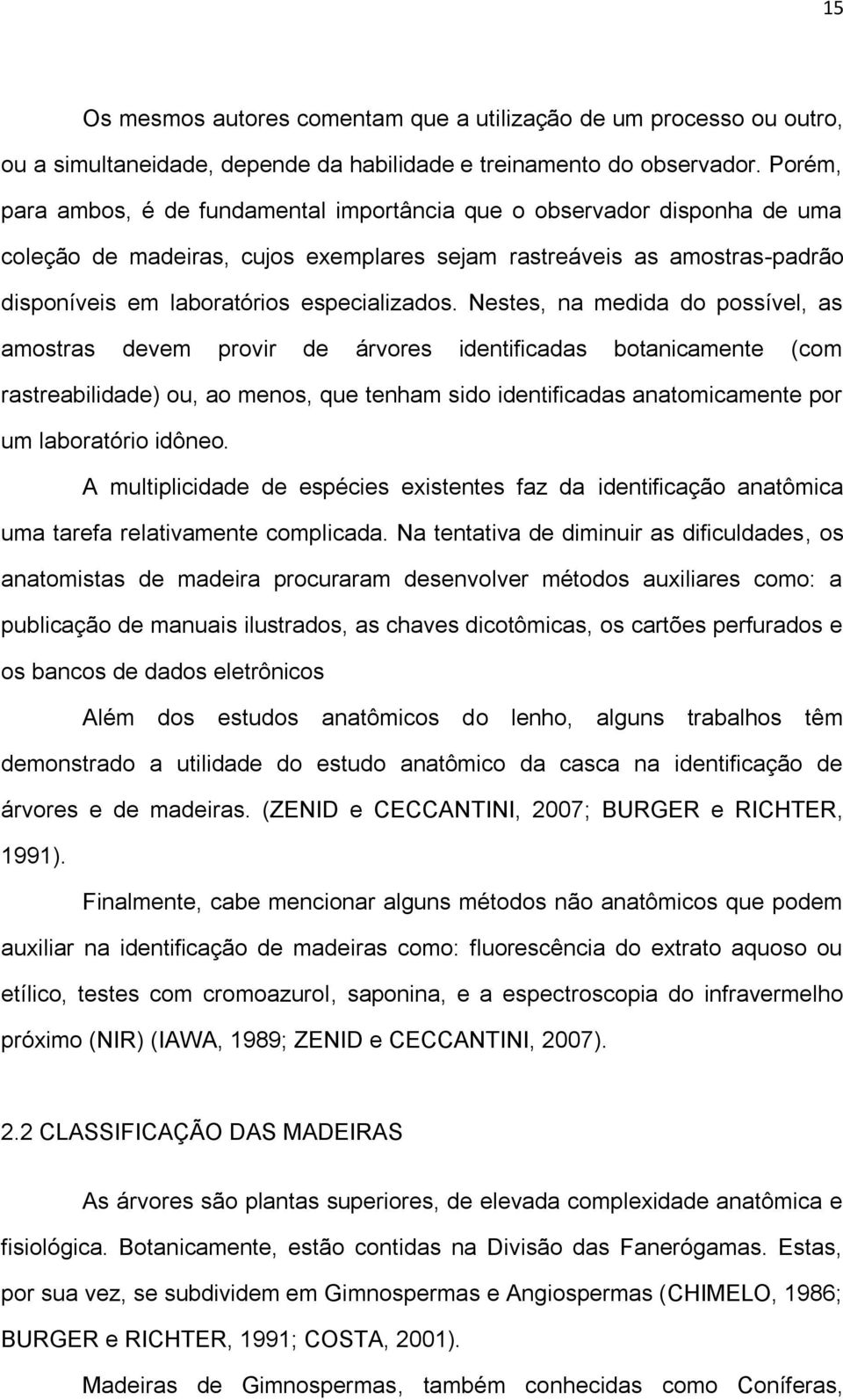 Nestes, na medida do possível, as amostras devem provir de árvores identificadas botanicamente (com rastreabilidade) ou, ao menos, que tenham sido identificadas anatomicamente por um laboratório