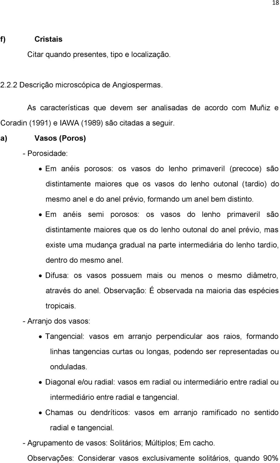 a) Vasos (Poros) - Porosidade: Em anéis porosos: os vasos do lenho primaveril (precoce) são distintamente maiores que os vasos do lenho outonal (tardio) do mesmo anel e do anel prévio, formando um