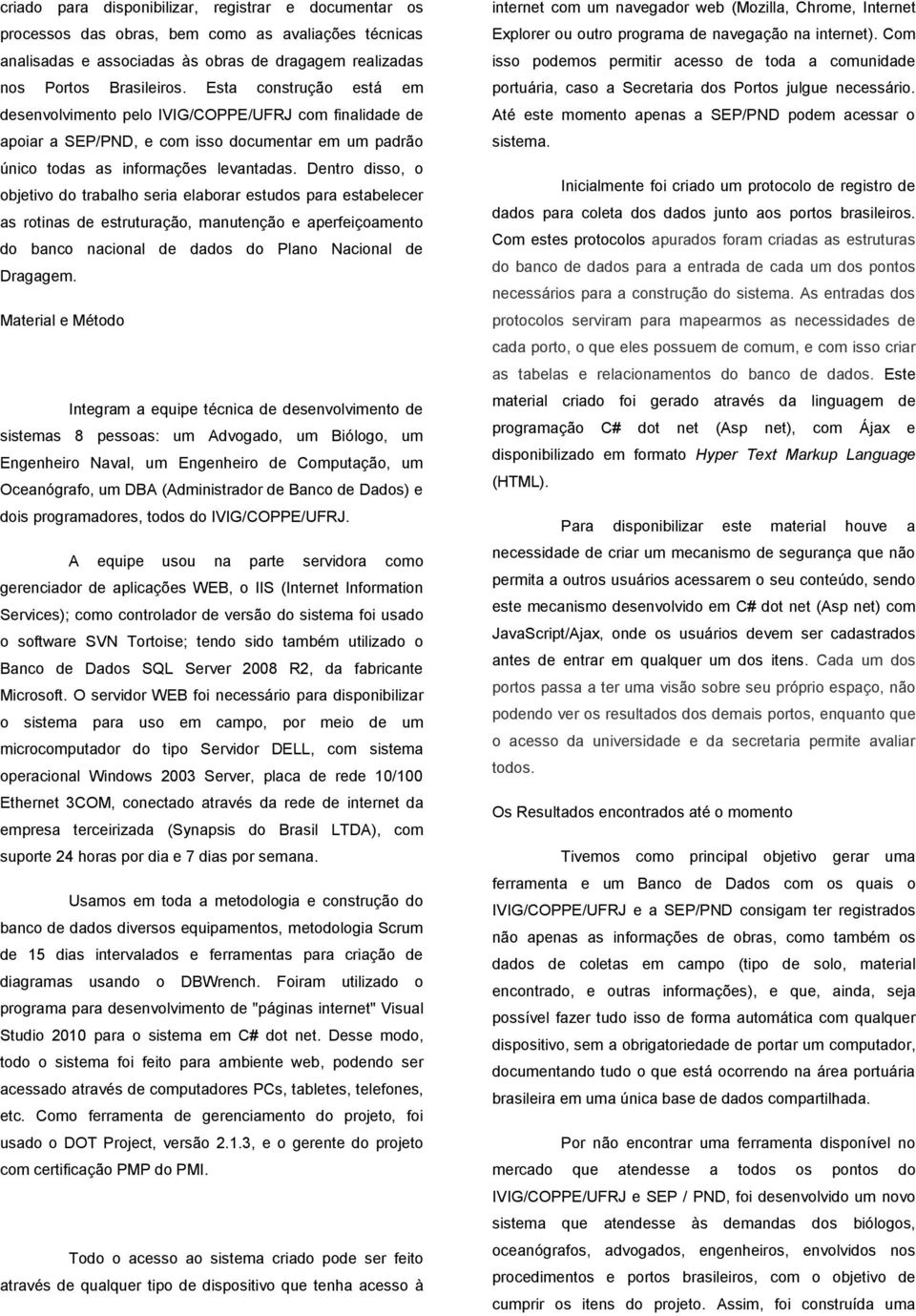 Dentro disso, o objetivo do trabalho seria elaborar estudos para estabelecer as rotinas de estruturação, manutenção e aperfeiçoamento do banco nacional de dados do Plano Nacional de Dragagem.