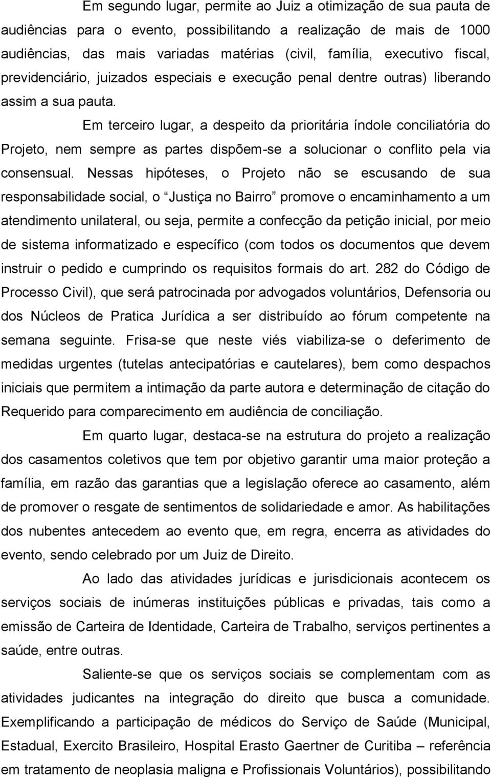 Em terceiro lugar, a despeito da prioritária índole conciliatória do Projeto, nem sempre as partes dispõem-se a solucionar o conflito pela via consensual.