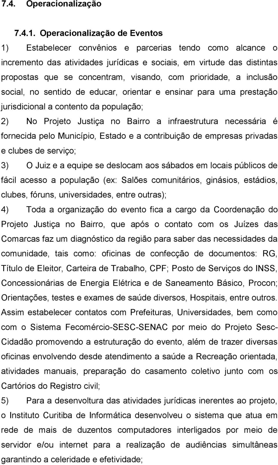 com prioridade, a inclusão social, no sentido de educar, orientar e ensinar para uma prestação jurisdicional a contento da população; 2) No Projeto Justiça no Bairro a infraestrutura necessária é