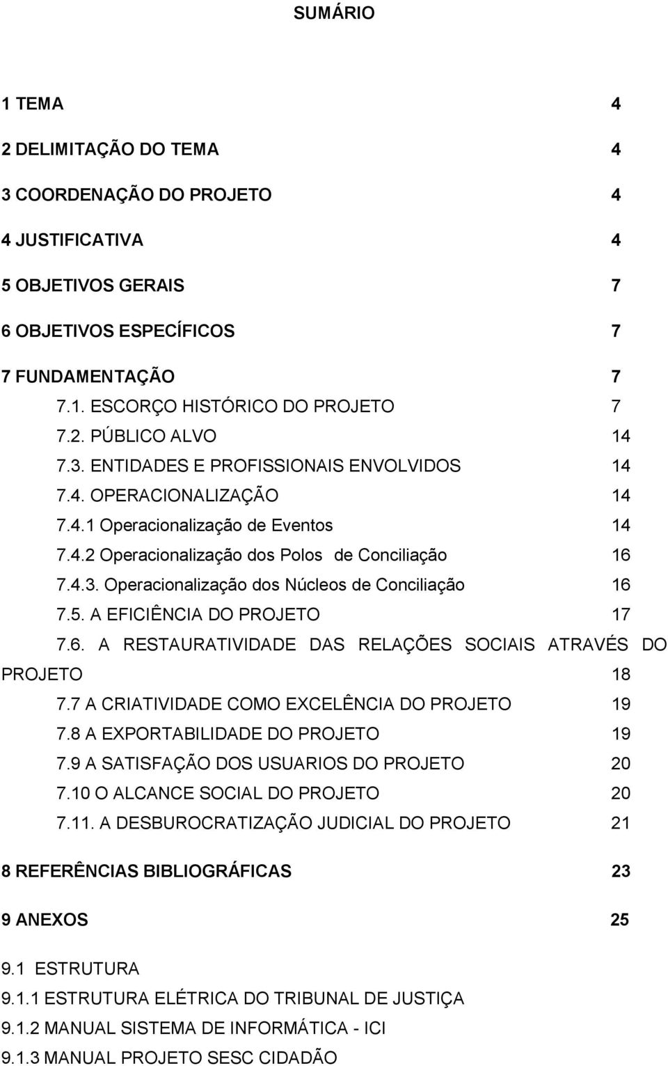 5. A EFICIÊNCIA DO PROJETO 17 7.6. A RESTAURATIVIDADE DAS RELAÇÕES SOCIAIS ATRAVÉS DO PROJETO 18 7.7 A CRIATIVIDADE COMO EXCELÊNCIA DO PROJETO 19 7.8 A EXPORTABILIDADE DO PROJETO 19 7.