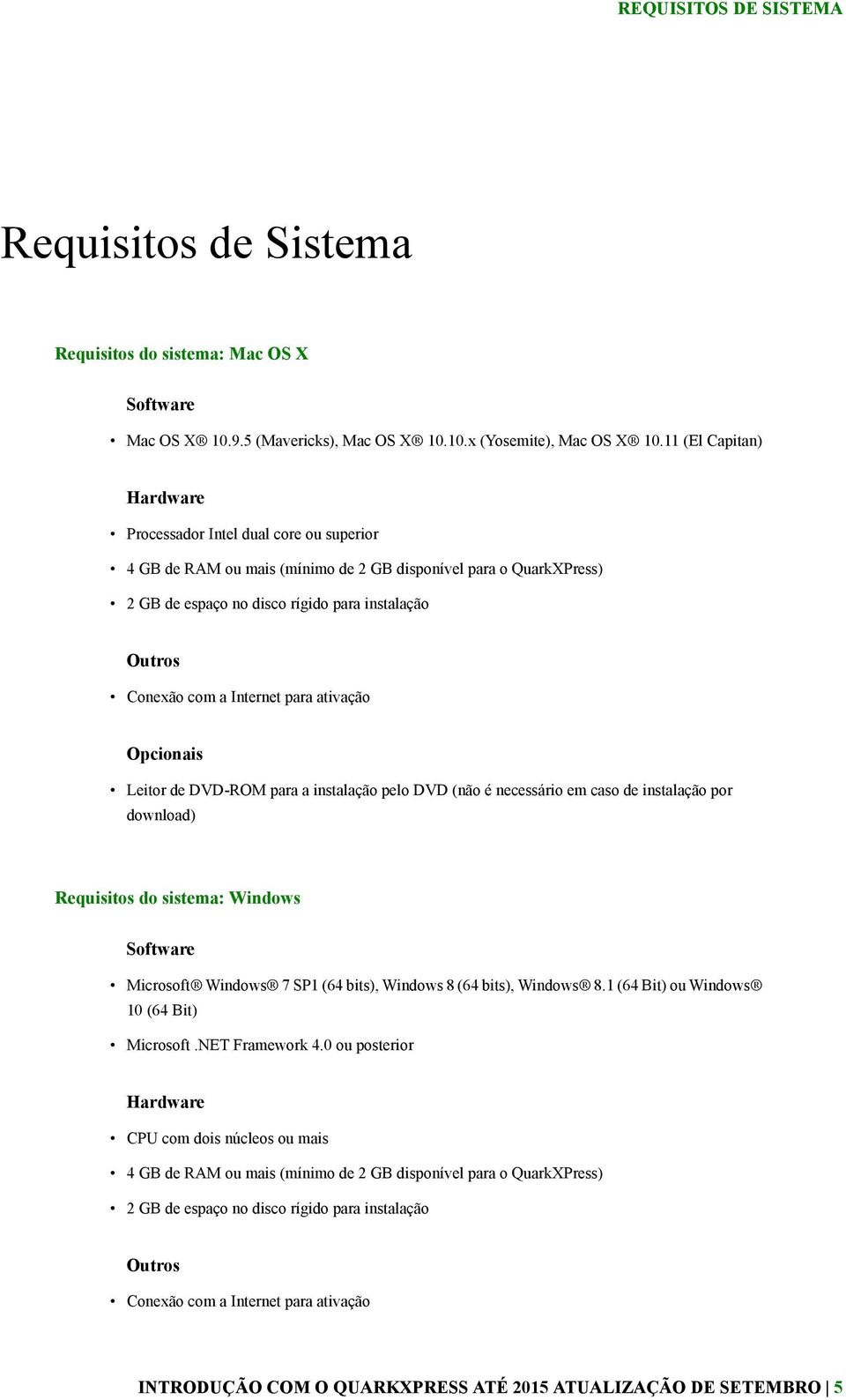 Internet para ativação Opcionais Leitor de DVD-ROM para a instalação pelo DVD (não é necessário em caso de instalação por download) Requisitos do sistema: Windows Software Microsoft Windows 7 SP1 (64