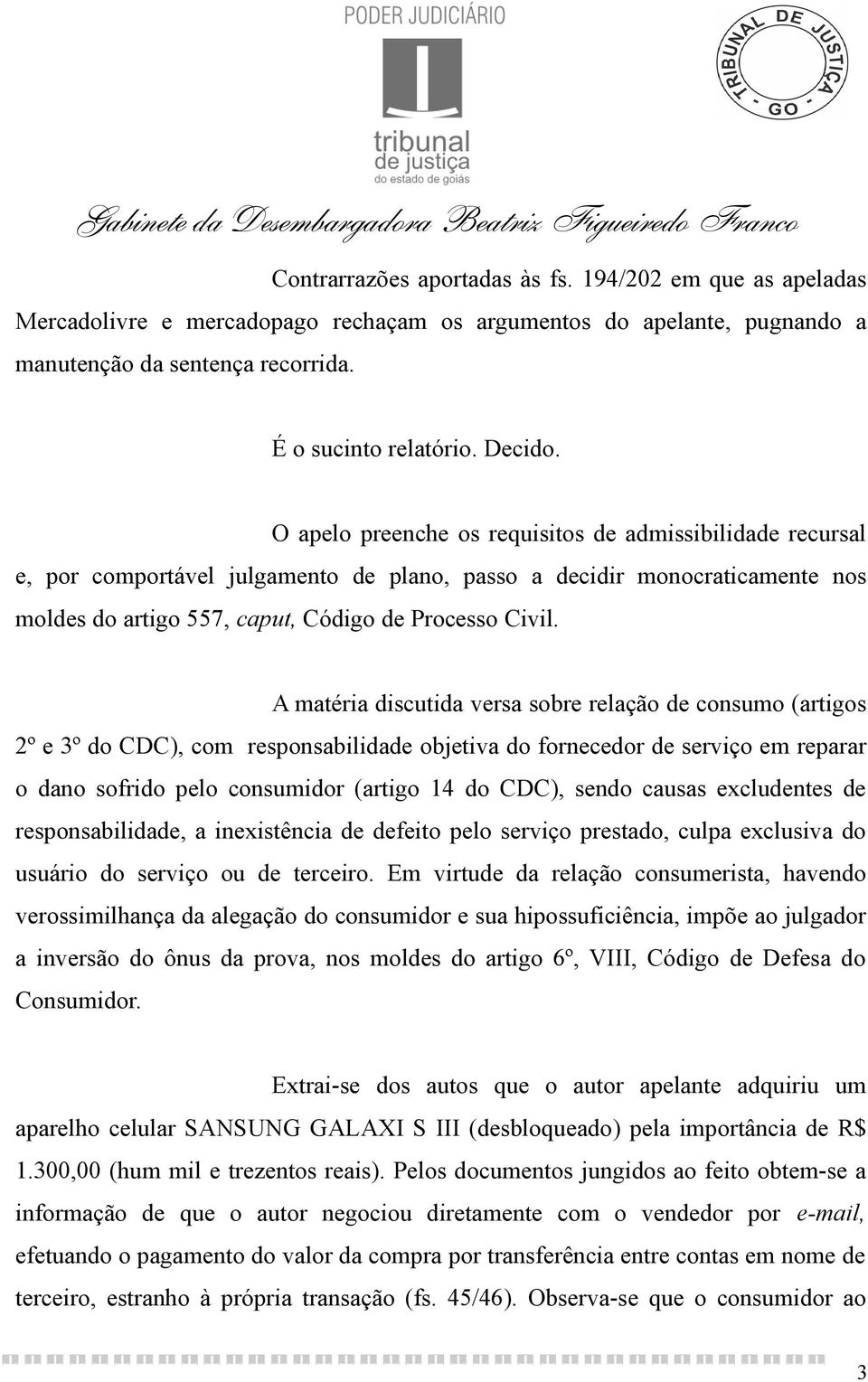 A matéria discutida versa sobre relação de consumo (artigos 2º e 3º do CDC), com responsabilidade objetiva do fornecedor de serviço em reparar o dano sofrido pelo consumidor (artigo 14 do CDC), sendo