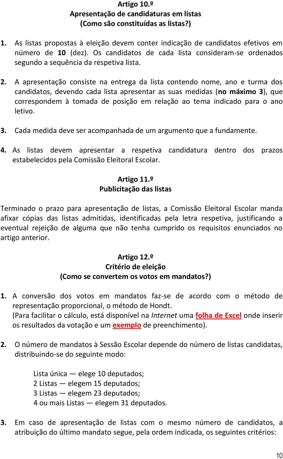 A apresentação consiste na entrega da lista contendo nome, ano e turma dos candidatos, devendo cada lista apresentar as suas medidas (no máximo 3), que correspondem à tomada de posição em relação ao