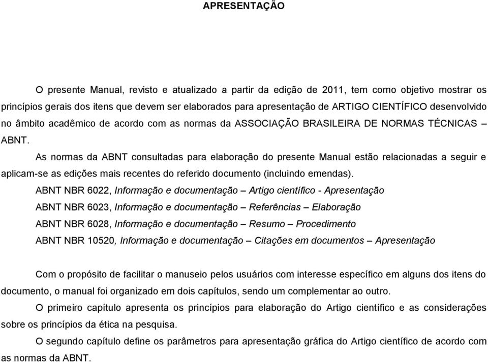 As normas da ABNT consultadas para elaboração do presente Manual estão relacionadas a seguir e aplicam-se as edições mais recentes do referido documento (incluindo emendas).