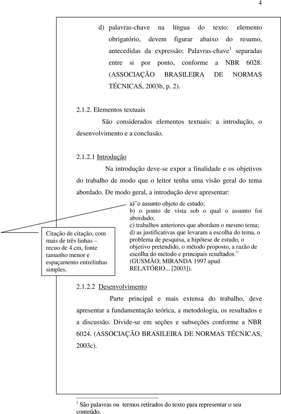 De modo geral, a introdução deve apresentar: Citação de citação, com mais de três linhas recuo de 4 cm, fonte tamanho menor e espaçamento entrelinhas simples. 2.