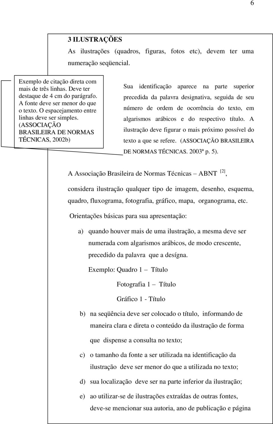 (ASSOCIAÇÃO BRASILEIRA DE NORMAS TÉCNICAS, 2002b) Sua identificação aparece na parte superior precedida da palavra designativa, seguida de seu número de ordem de ocorrência do texto, em algarismos