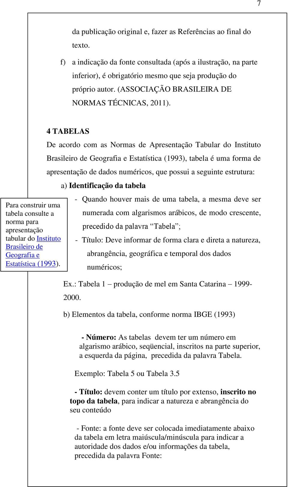 4 TABELAS De acordo com as Normas de Apresentação Tabular do Instituto Brasileiro de Geografia e Estatística (1993), tabela é uma forma de apresentação de dados numéricos, que possui a seguinte