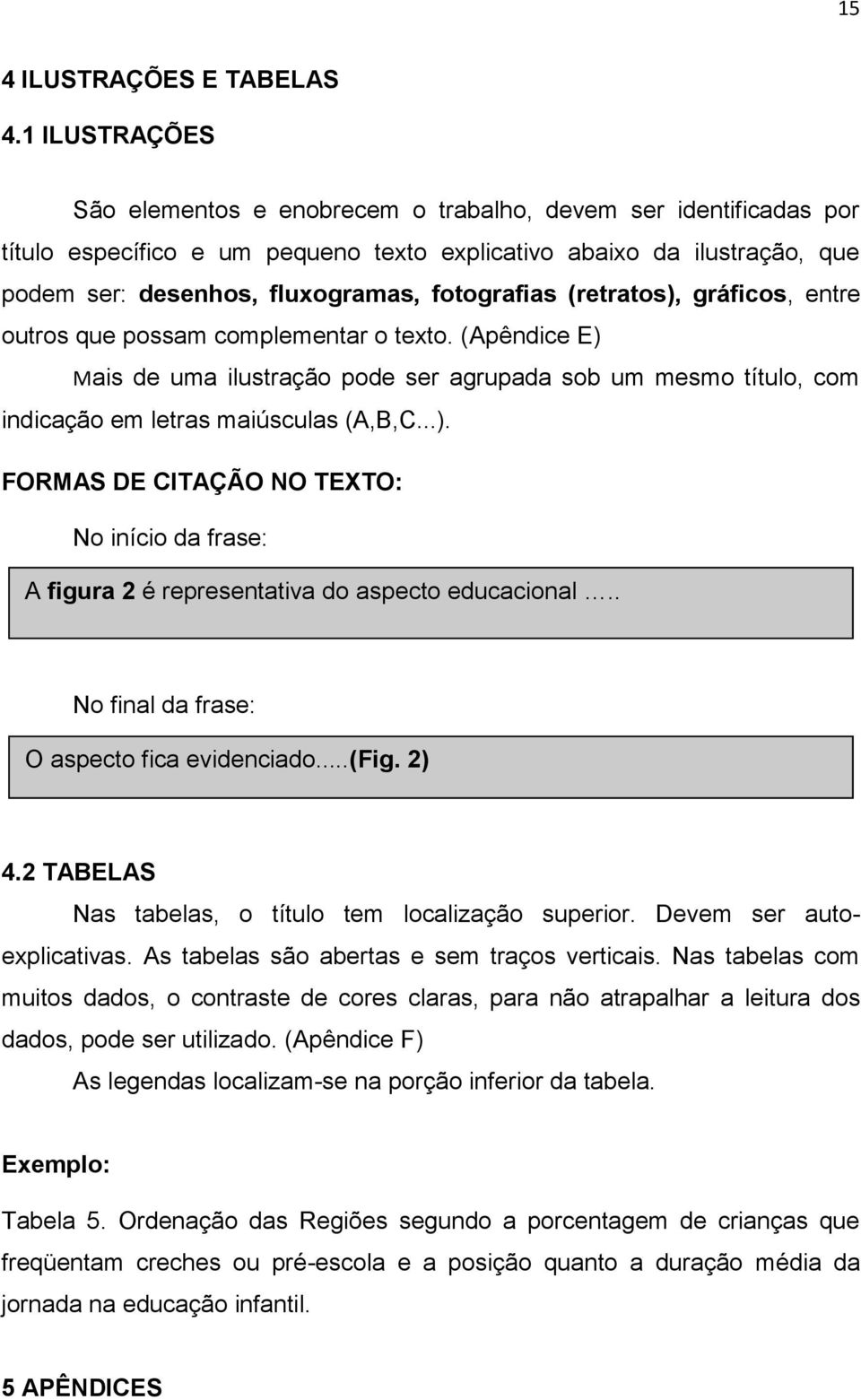 fotografias (retratos), gráficos, entre outros que possam complementar o texto. (Apêndice E) Mais de uma ilustração pode ser agrupada sob um mesmo título, com indicação em letras maiúsculas (A,B,C...). FORMAS DE CITAÇÃO NO TEXTO: No início da frase: A figura 2 é representativa do aspecto educacional.