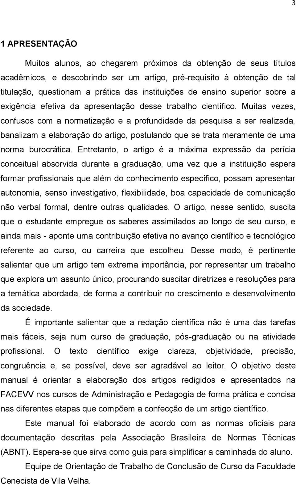 Muitas vezes, confusos com a normatização e a profundidade da pesquisa a ser realizada, banalizam a elaboração do artigo, postulando que se trata meramente de uma norma burocrática.