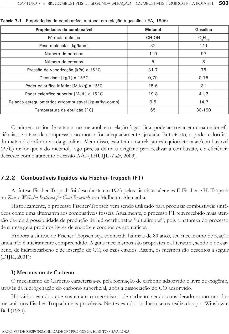 110 97 Número de cetanos 5 8 Pressão de vaporização [kpa] a 15 C 31,7 75 Densidade [kg/l] a 15 C 0,79 0,75 Poder calorífico inferior [MJ/kg] a 15ºC 15,6 31 Poder calorífico superior [MJ/l] a 15 C