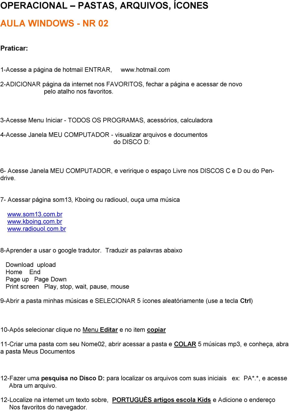 Livre nos DISCOS C e D ou do Pendrive. 7- Acessar página som13, Kboing ou radiouol, ouça uma música www.som13.com.br www.kboing.com.br www.radiouol.com.br 8-Aprender a usar o google tradutor.