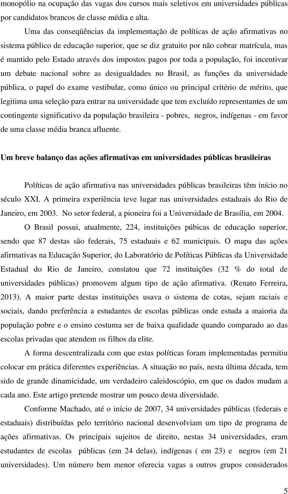 impostos pagos por toda a população, foi incentivar um debate nacional sobre as desigualdades no Brasil, as funções da universidade pública, o papel do exame vestibular, como único ou principal