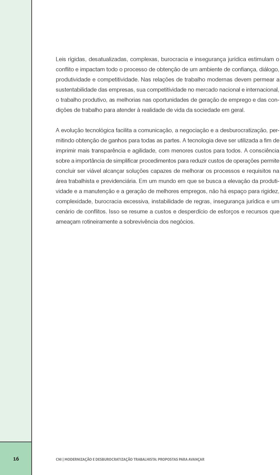 Nas relações de trabalho modernas devem permear a sustentabilidade das empresas, sua competitividade no mercado nacional e internacional, o trabalho produtivo, as melhorias nas oportunidades de