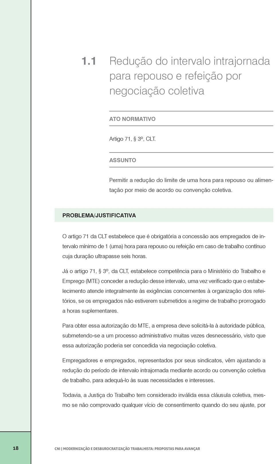 Problema/Justificativa O artigo 71 da CLT estabelece que é obrigatória a concessão aos empregados de intervalo mínimo de 1 (uma) hora para repouso ou refeição em caso de trabalho contínuo cuja