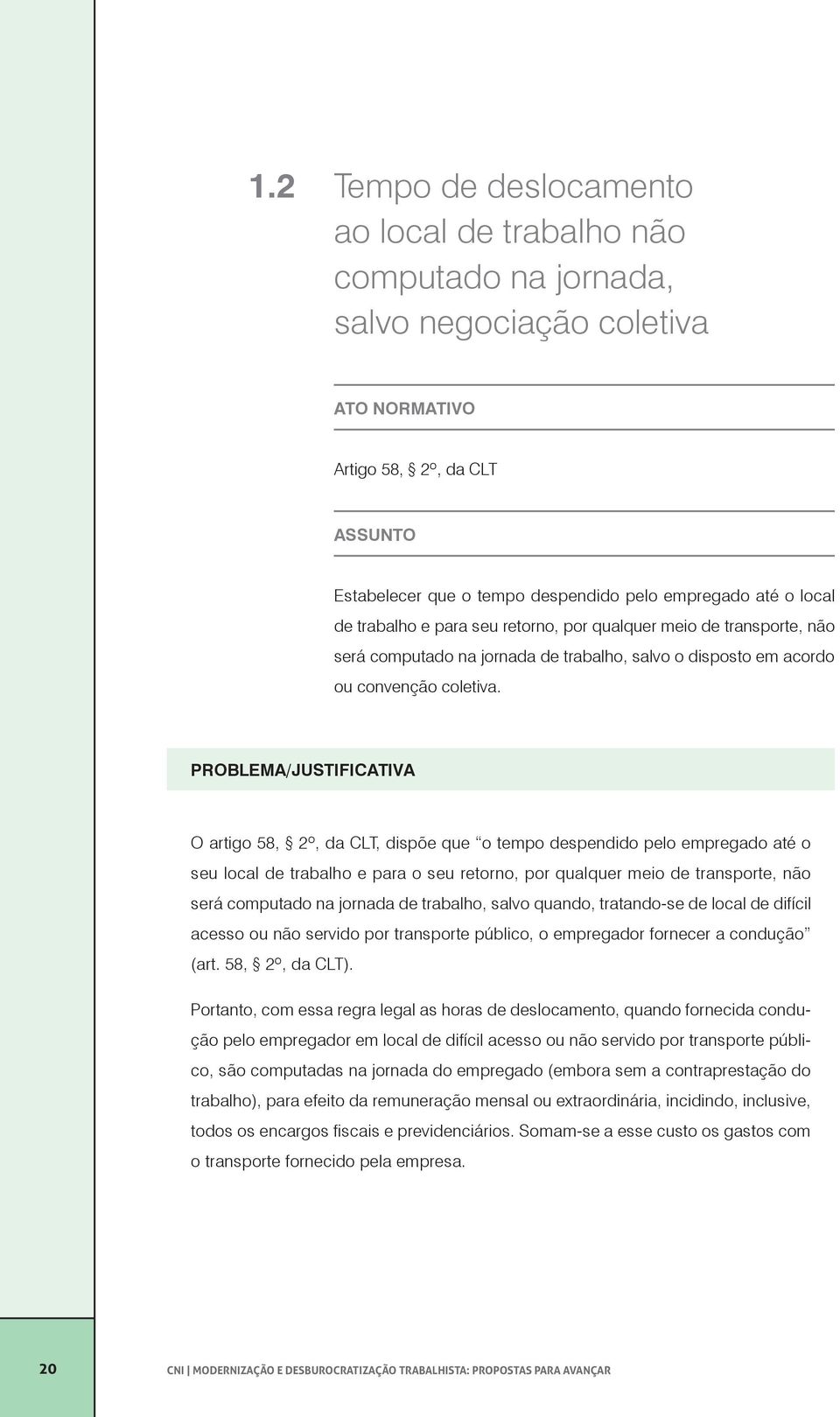 Problema/Justificativa O artigo 58, 2º, da CLT, dispõe que o tempo despendido pelo empregado até o seu local de trabalho e para o seu retorno, por qualquer meio de transporte, não será computado na