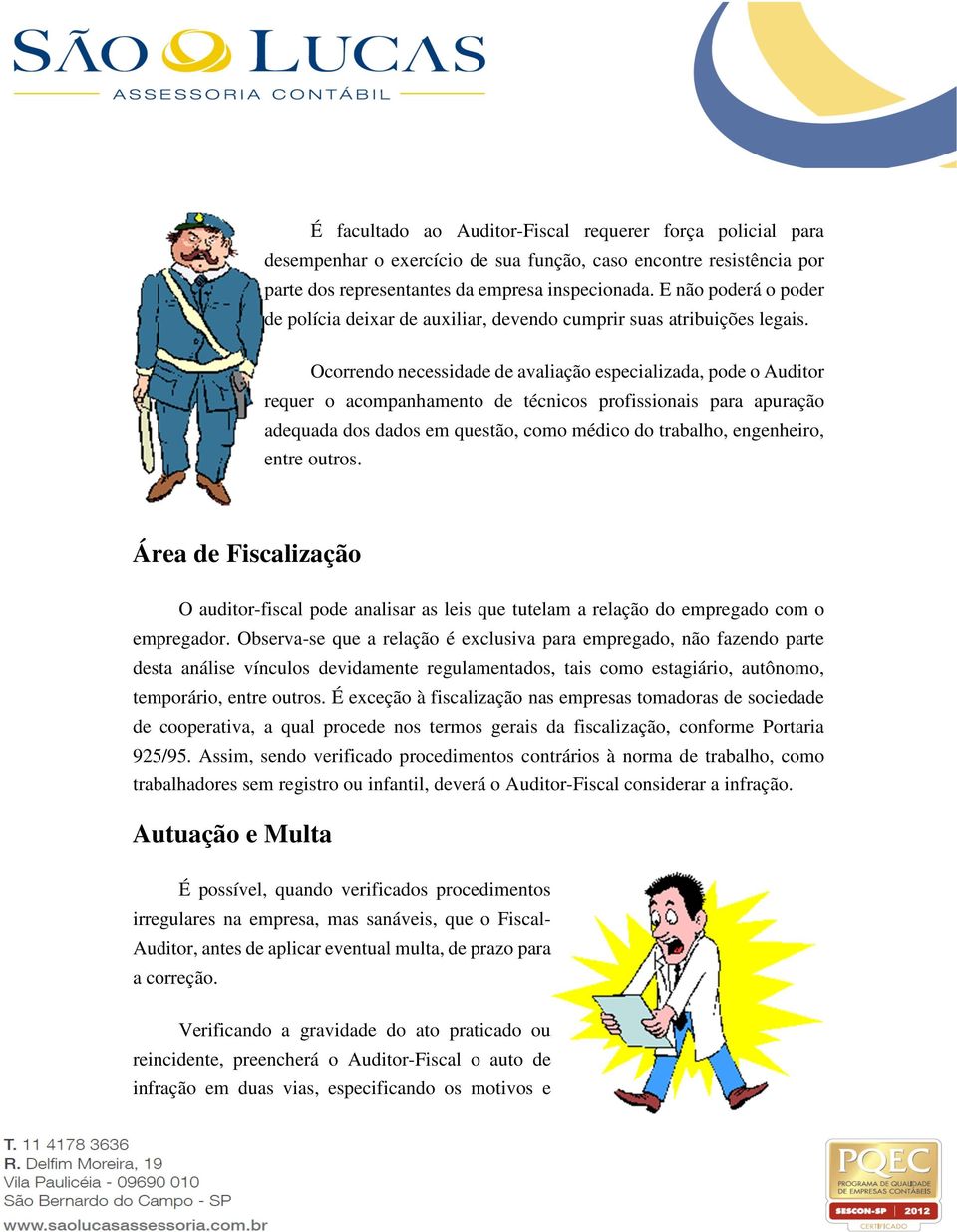 Ocorrendo necessidade de avaliação especializada, pode o Auditor requer o acompanhamento de técnicos profissionais para apuração adequada dos dados em questão, como médico do trabalho, engenheiro,