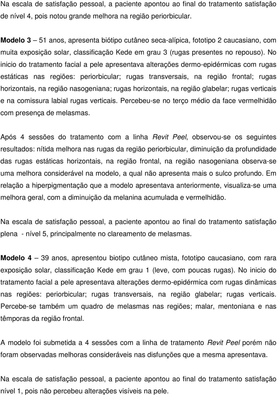 No inicio do tratamento facial a pele apresentava alterações dermo-epidérmicas com rugas estáticas nas regiões: periorbicular; rugas transversais, na região frontal; rugas horizontais, na região