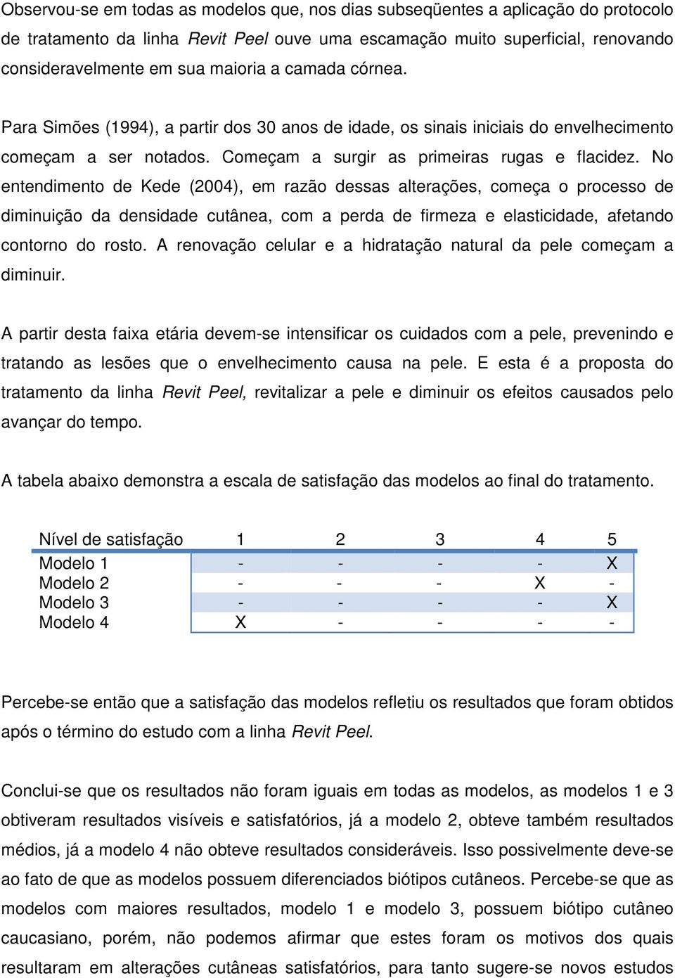 No entendimento de Kede (2004), em razão dessas alterações, começa o processo de diminuição da densidade cutânea, com a perda de firmeza e elasticidade, afetando contorno do rosto.