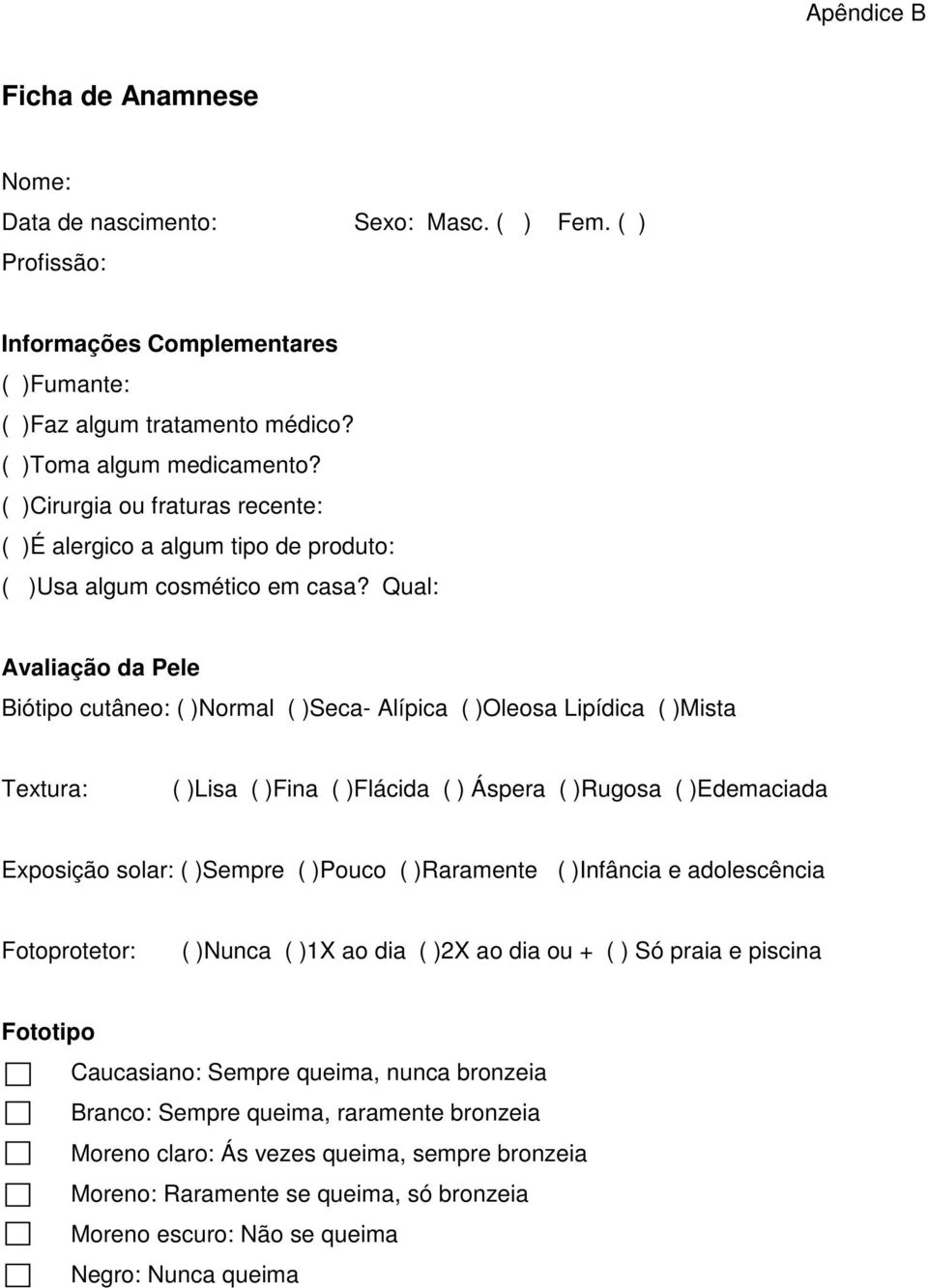 Qual: Avaliação da Pele Biótipo cutâneo: ( )Normal ( )Seca- Alípica ( )Oleosa Lipídica ( )Mista Textura: ( )Lisa ( )Fina ( )Flácida ( ) Áspera ( )Rugosa ( )Edemaciada Exposição solar: ( )Sempre (