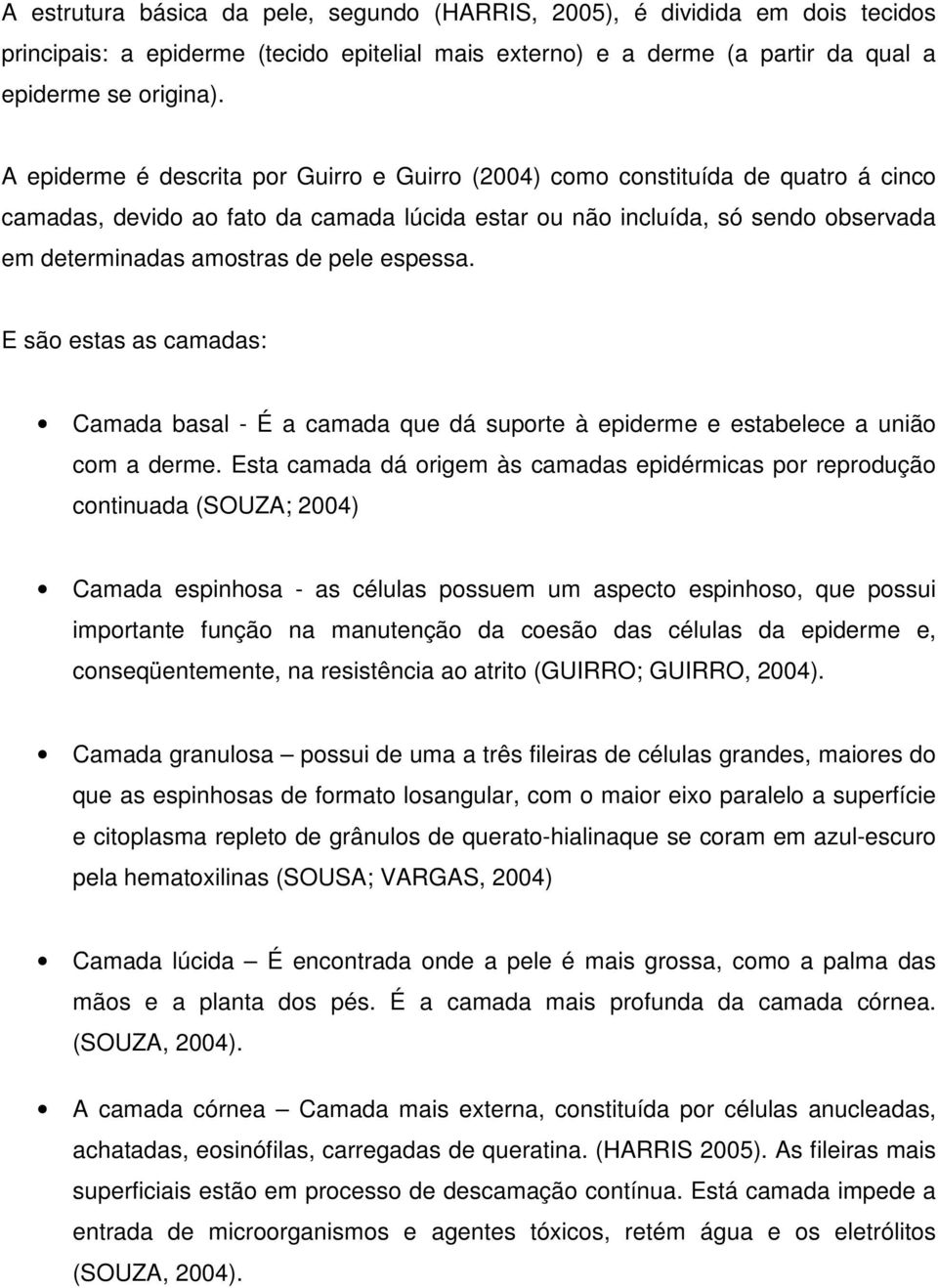 espessa. E são estas as camadas: Camada basal - É a camada que dá suporte à epiderme e estabelece a união com a derme.