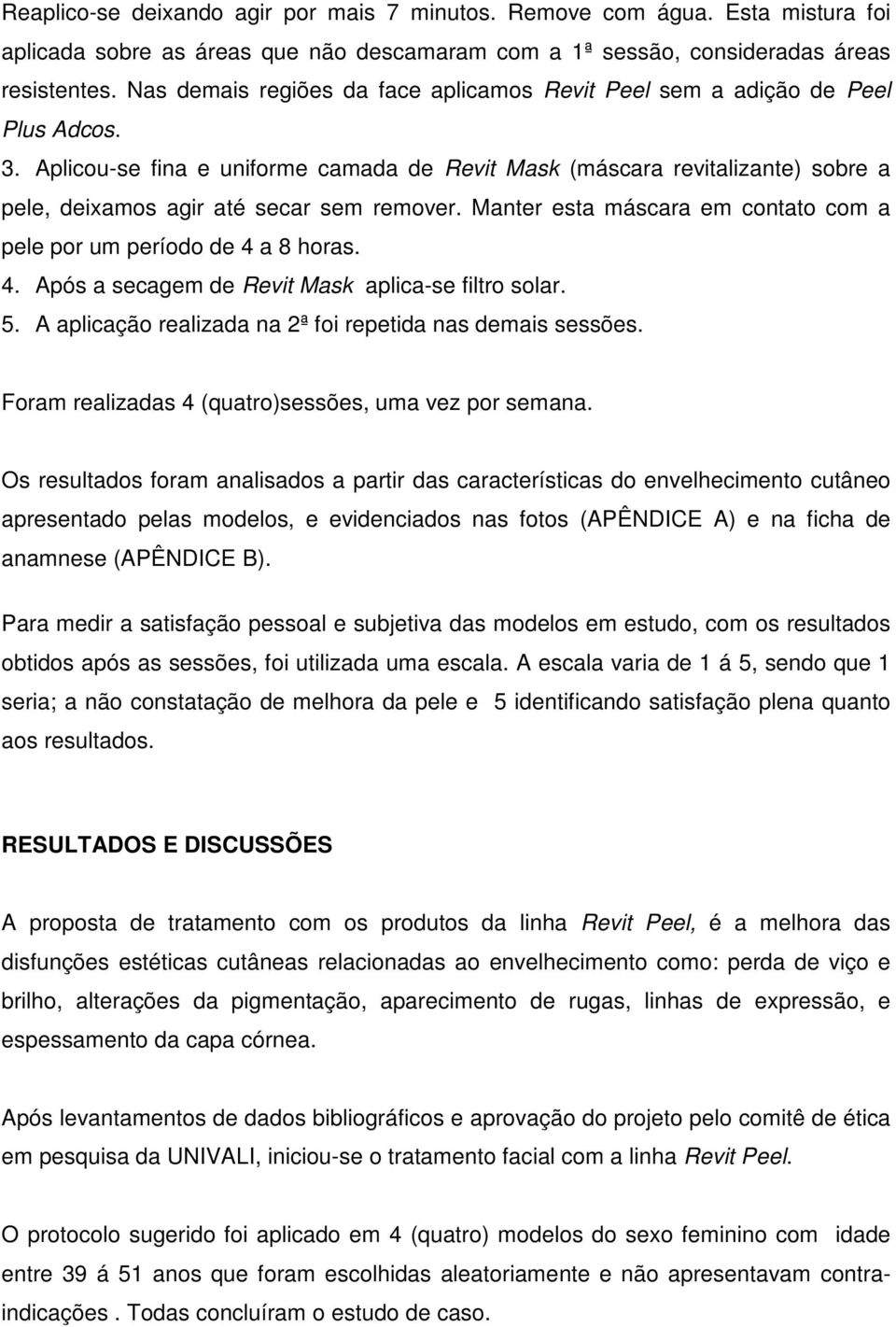 Aplicou-se fina e uniforme camada de Revit Mask (máscara revitalizante) sobre a pele, deixamos agir até secar sem remover. Manter esta máscara em contato com a pele por um período de 4 