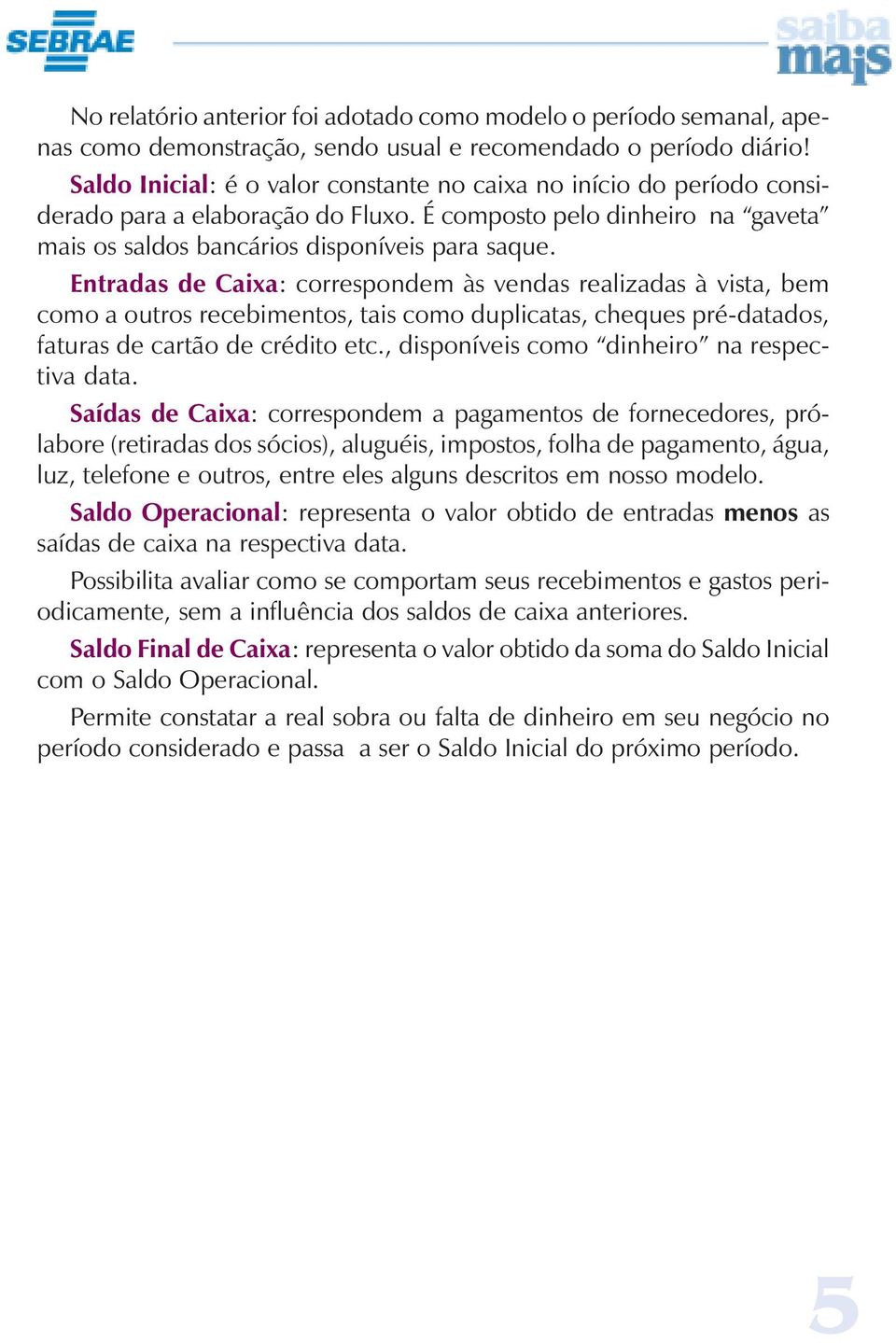 Entradas Caixa: crrespnm às vendas realizadas à vista, bem cm a utrs recebiments, tais cm duplicatas, cheques pré-datads, faturas cartã crédit etc., dispníveis cm dinheir na respectiva data.