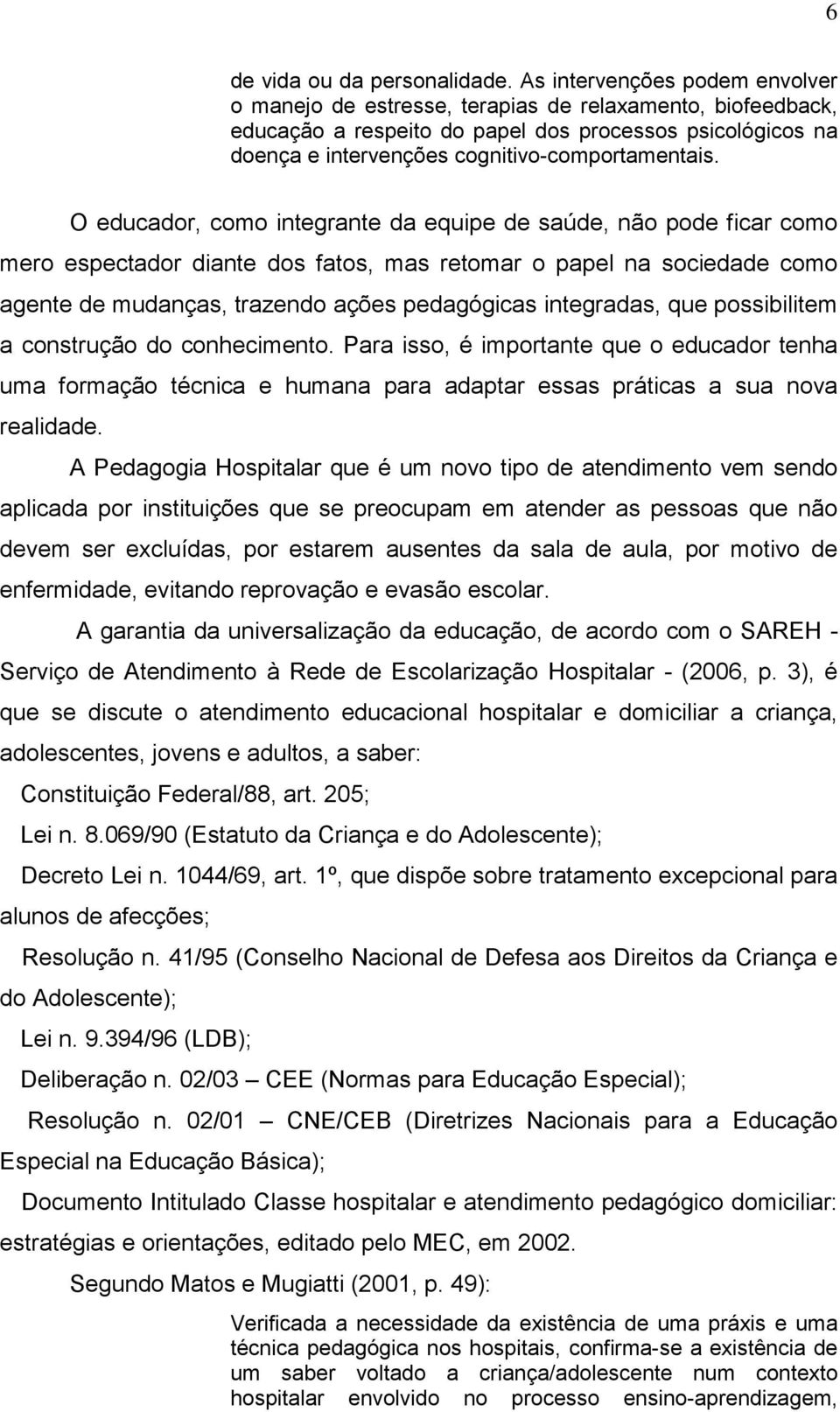 O educador, como integrante da equipe de saúde, não pode ficar como mero espectador diante dos fatos, mas retomar o papel na sociedade como agente de mudanças, trazendo ações pedagógicas integradas,