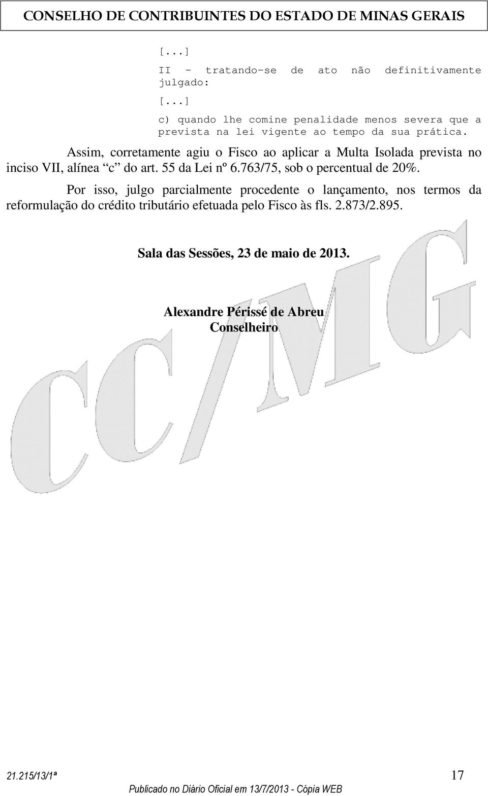 Assim, corretamente agiu o Fisco ao aplicar a Multa Isolada prevista no inciso VII, alínea c do art. 55 da Lei nº 6.