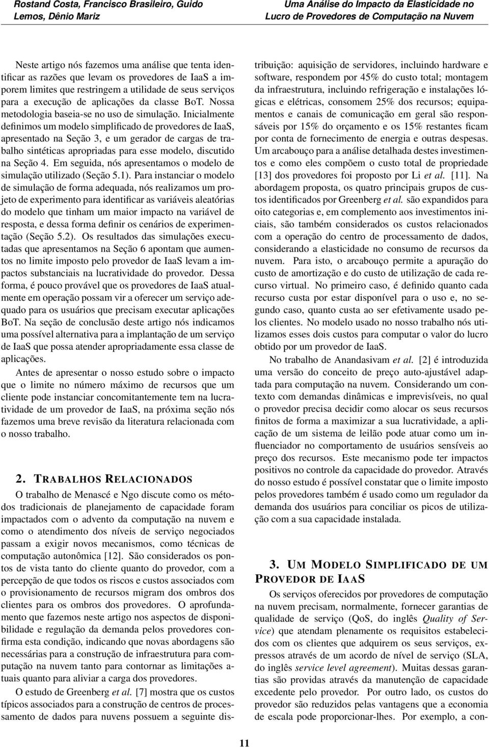 Inicialmente definimos um modelo simplificado de provedores de IaaS, apresentado na Seção 3, e um gerador de cargas de trabalho sintéticas apropriadas para esse modelo, discutido na Seção 4.