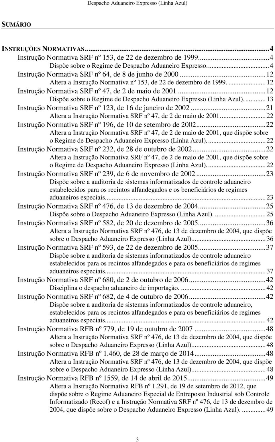 .. 12 Dispõe sobre o Regime de.... 13 nstrução Normativa SRF nº 123, de 16 de janeiro de 2002... 21 Altera a nstrução Normativa SRF nº 47, de 2 de maio de 2001.